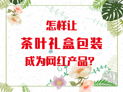在山東，如何讓茶葉禮盒包裝成為網(wǎng)紅產(chǎn)品？
